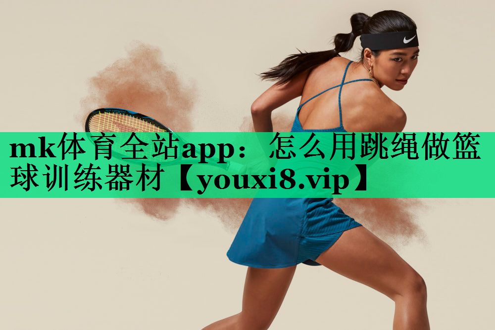 怎么用跳繩做籃球訓練器材 怎么用跳繩做籃球訓練器材