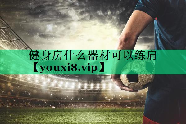 健身房什么器材可以練肩